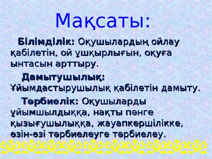 Мақсаты: Білімділік:Білімділік: Оқушылардың ойлау Оқушылардың ойлау қабілетін, ой ұшқырлығын, оқуға қабілетін, ой ұ