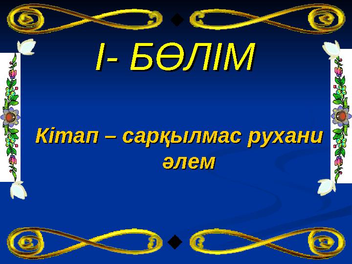 І- БӨЛІМІ- БӨЛІМ Кітап – сарқылмас рухани Кітап – сарқылмас рухани әлем әлем