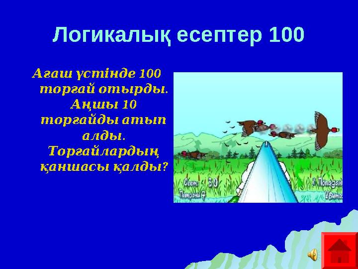 Логикалық есептер 100 100 Ағаш үстінде . торғай отырды 10 Аңшы торғайды атып . алды Торғайлардың ? қаншас