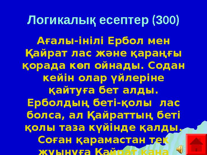 Логикалық есептер ( 3 00) Ағалы-інілі Ербол мен Қайрат лас және қараңғы қорада көп ойнады. Содан кейін олар үйлеріне қайтуғ