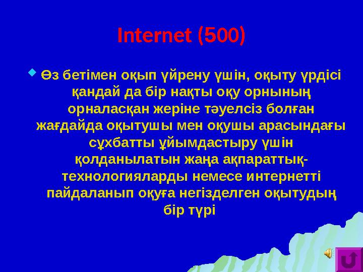 Internet ( 5 00)  Өз бетімен оқып үйрену үшін, оқыту үрдісі қандай да бір нақты оқу орнының орналасқан жеріне тәуелсіз болған