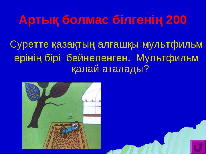 Артық болмас білгенің 200 Суретте қазақтың алғашқы мультфильм ерінің бірі бейнеленген. Мультфильм қалай аталады?