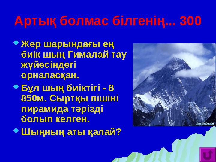 Артық болмас білгенің... 300  Жер шарындағы ең биік шың Гималай тау жүйесіндегі орналасқан.  Бұл шың биіктігі - 8 850м. Сы