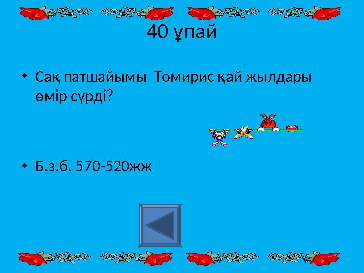 40 ұпай • Сақ патшайымы Томирис қай жылдары өмір сүрді? • Б.з.б. 570-520жж