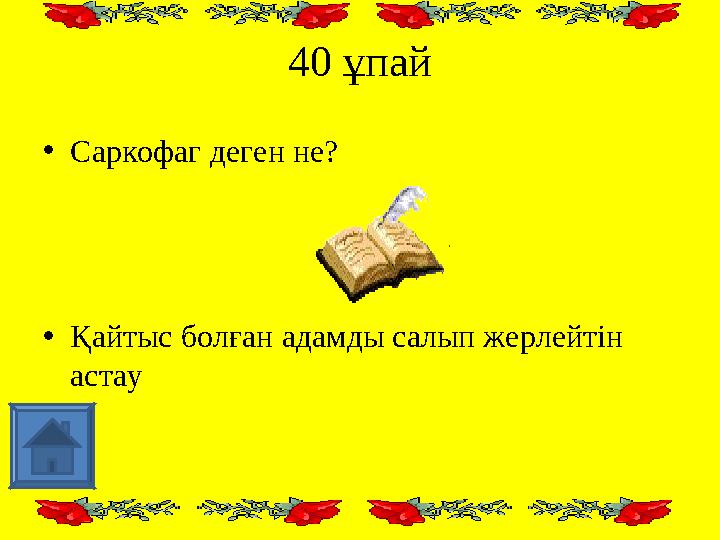 40 ұпай • Саркофаг деген не? • Қайтыс болған адамды салып жерлейтін астау