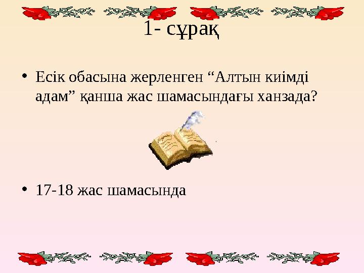 1- сұрақ • Есік обасына жерленген “Алтын киімді адам” қанша жас шамасындағы ханзада? • 17-18 жас шамасында