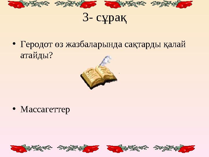 3- сұрақ • Геродот өз жазбаларында сақтарды қалай атайды? • Массагеттер