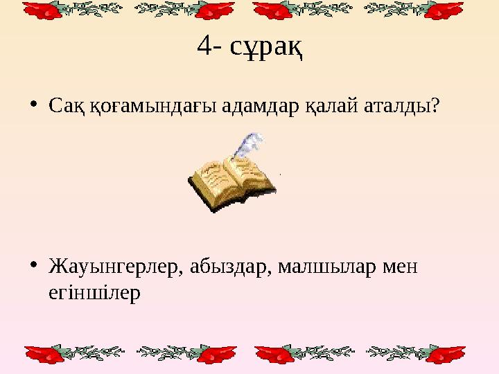 4- сұрақ • Сақ қоғамындағы адамдар қалай аталды? • Жауынгерлер, абыздар, малшылар мен егіншілер