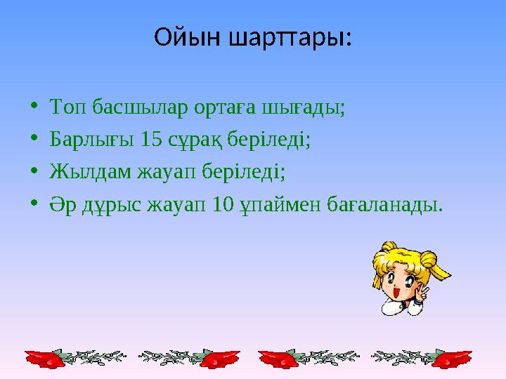 Ойын шарттары: • Топ басшылар ортаға шығады; • Барлығы 15 сұрақ беріледі; • Жылдам жауап беріледі; • Әр дұрыс жауап 10 ұпаймен б