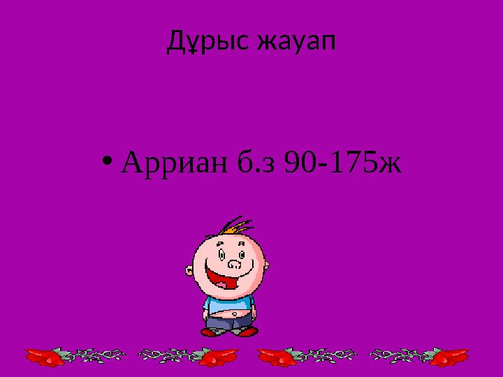 Дұрыс жауап • Арриан б.з 90-175ж