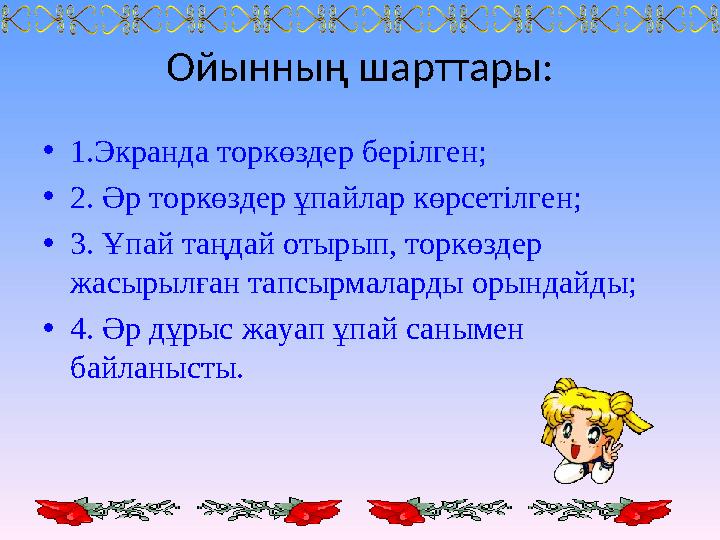 Ойынның шарттары: • 1.Экранда торкөздер берілген; • 2. Әр торкөздер ұпайлар көрсетілген; • 3. Ұпай таңдай отырып, торкөздер жас