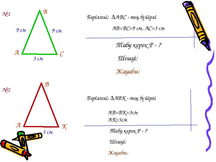9 см 9 см 3 смА В С Бер ілгені: ∆АВС - тең бүйірлі АВ =ВС=9 см, АС= 3 см Табу керек Р - ?