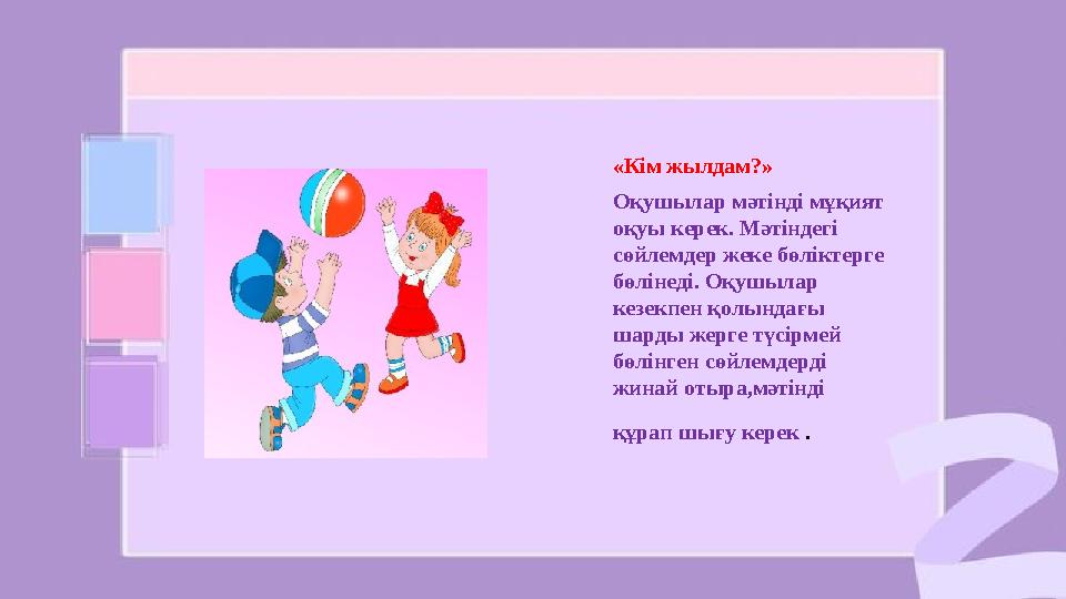 «Кім жылдам?» Оқушылар мәтінді мұқият оқуы керек. Мәтіндегі сөйлемдер жеке бөліктерге бөлінеді. Оқушылар кезекпен қолындағы