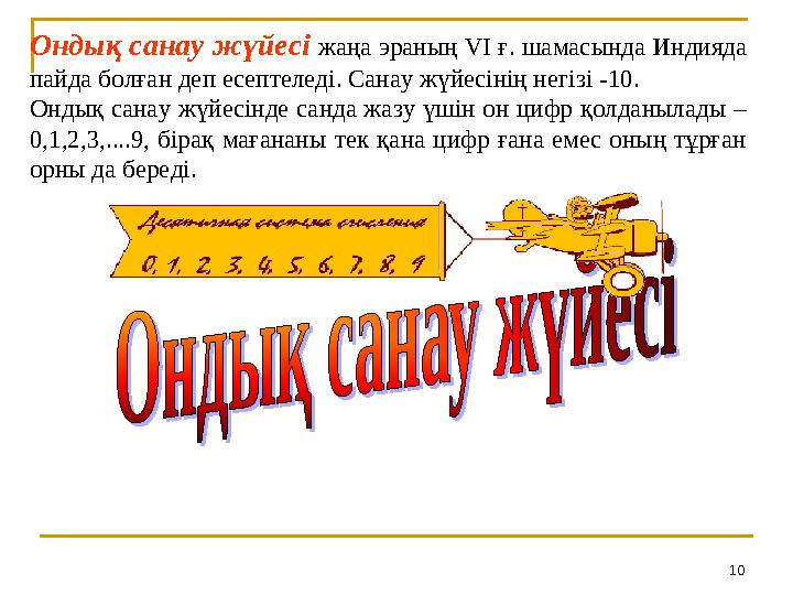 10Ондық санау жүйесі жаңа эраның VI ғ. шамасында Индияда пайда болған деп есептеледі. Санау жүйесінің негізі -10. Ондық санау