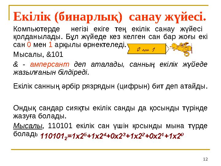 12Екілік (бинарлық) санау жүйесі. Компьютерде негізі екіге тең екілік санау жүйесі қолданылады. Бұл жүйеде кез к