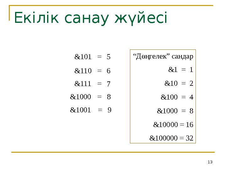 13Екілік санау жүйесі &101 = 5 &110 = &111 = 6 7 = 8&1000 = 9&1001 “ Дөңгелек” сандар &1 = 1 &10 = 2 &100
