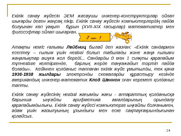 14Екілік санау жүйесін ЭЕМ жасаушы инженер-конструкторлар ойлап шығарды деген жаңсақ пікір. Екілік санау жүйесін к