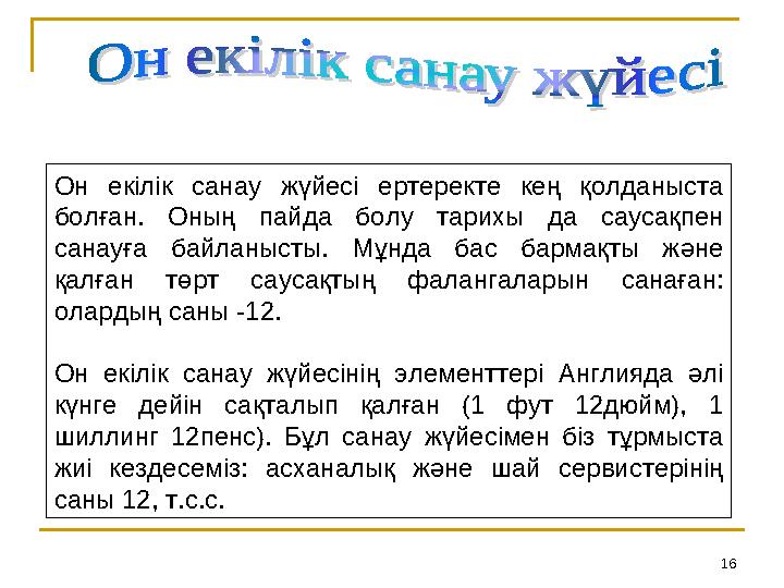 16Он екілік санау жүйесі ертеректе кең қолданыста болған. Оның пайда болу тарихы да саусақпен санауға байланысты.