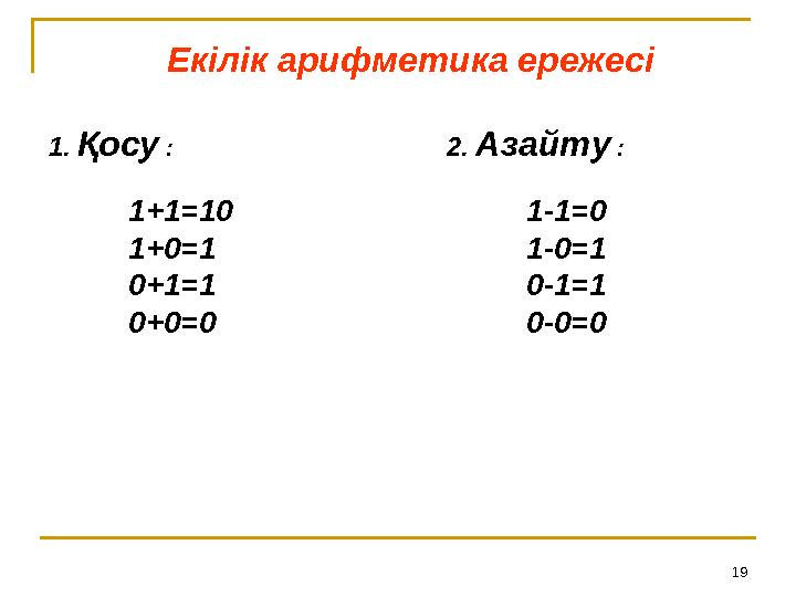 19Екілік арифметика ережесі 1 . Қосу : 2. Азайту : 1+1=10 1-1=0 1+0=1 1-0=1 0+1=1 0-1=1 0+0=0 0-0=0