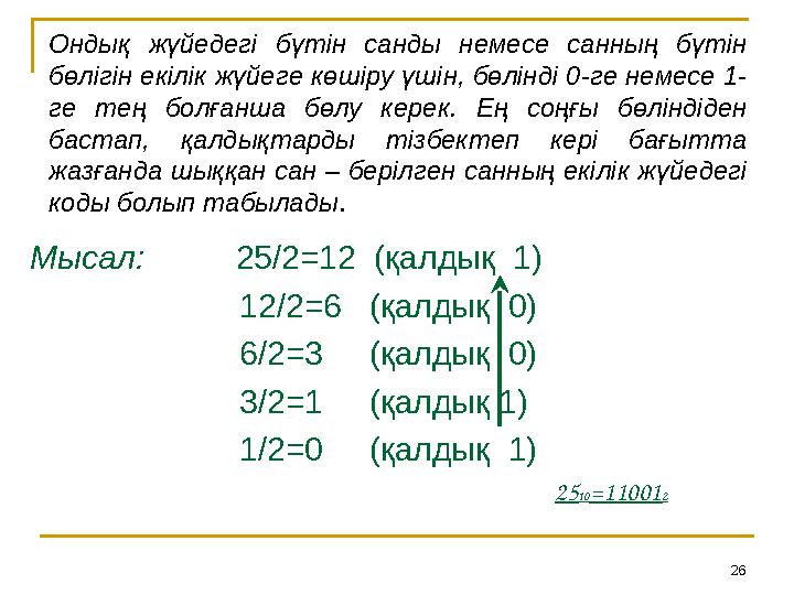 26Ондық жүйедегі бүтін санды немесе санның бүтін бөлігін екілік жүйеге көшіру үшін, бөлінді 0-ге немесе 1- ге тең болға