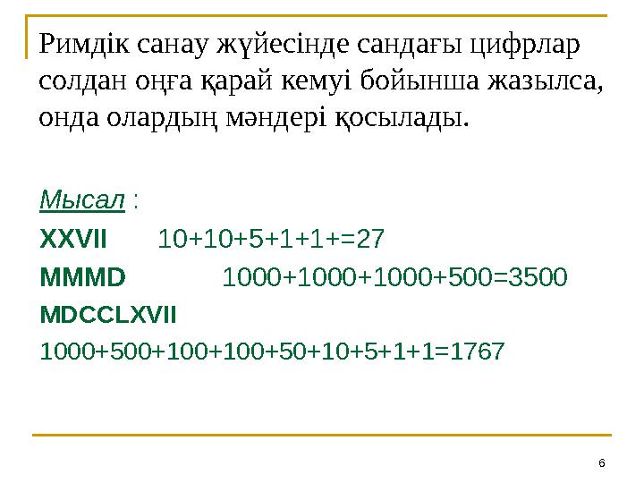 6Римдік санау жүйесінде сандағы цифрлар солдан оңға қарай кемуі бойынша жазылса, онда олардың мәндері қосылады. Мысал : XXV