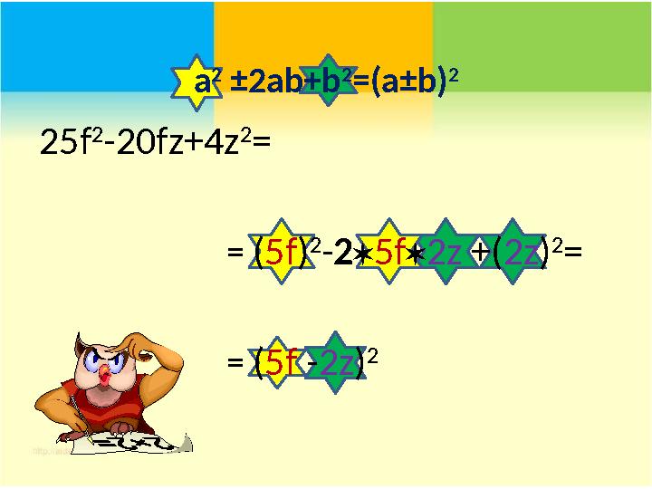 a 2 ± 2 ab+b 2 =( a ± b) 2 25f 2 -20fz + 4z 2 = = ( 5f ) 2 - 2  5 f  2 z