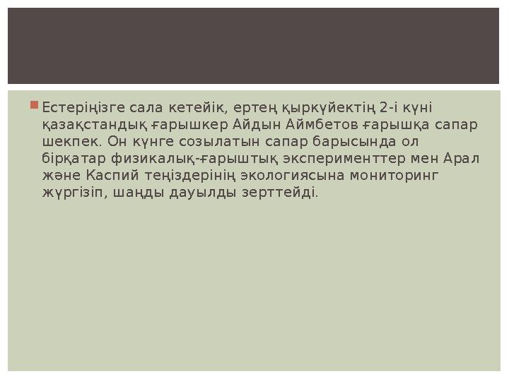  Естеріңізге сала кетейік, ертең қыркүйектің 2-і күні қазақстандық ғарышкер Айдын Аймбетов ғарышқа сапар шекпек. Он күнге соз
