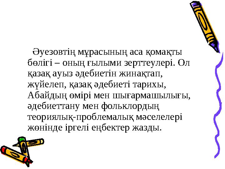 Әуезовтің мұраcының аса қомақты бөлігі – оның ғылыми зерттеулері. Ол қазақ ауыз әдебиетін жинақтап, жүйелеп, қазақ әде