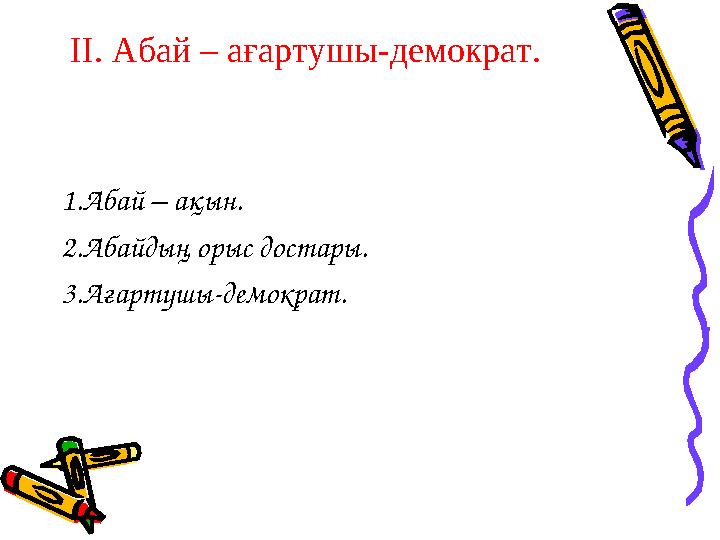 ІІ. Абай – ағартушы-демократ. 1.Абай – ақын. 2.Абайдың орыс достары. 3.Ағартушы-демократ.