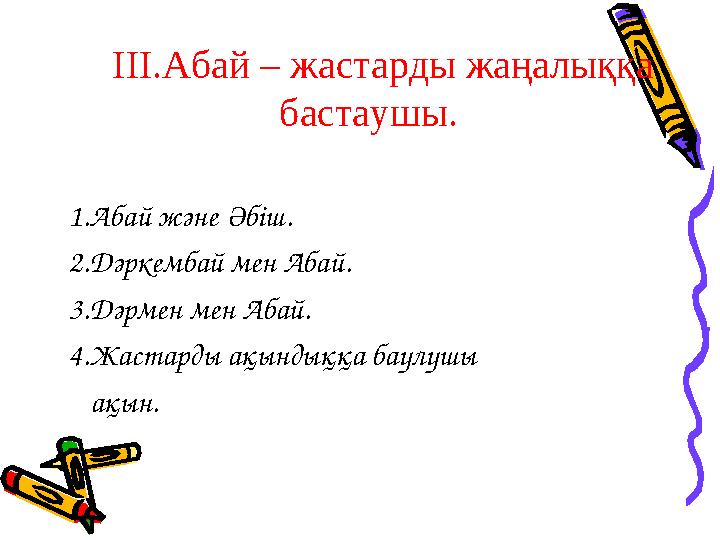 ІІІ.Абай – жастарды жаңалыққа бастаушы. 1.Абай және Әбіш. 2.Дәркембай мен Абай. 3.Дәрмен мен Абай. 4.Жастарды ақынд