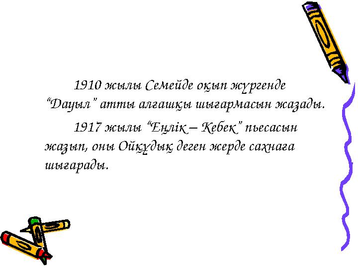 1910 жылы Семейде оқып жүргенде “Дауыл” атты алғашқы шығармасын жазады. 1917 жылы “Еңлік – Кебек” пье