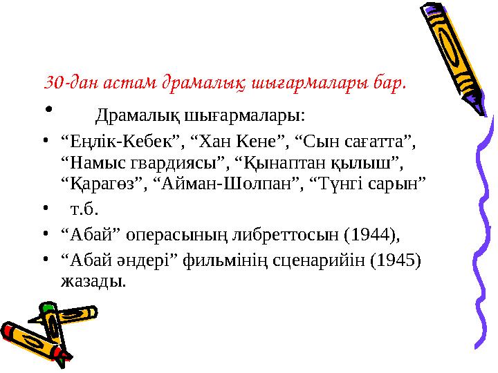 30-дан астам драмалық шығармалары бар. • Драмалық шығармалары: • “ Еңлік-Кебек”, “Хан Кене”, “Сын сағатта”, “Намыс гвар