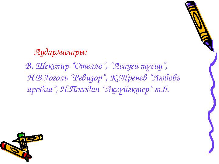 Аудармалары: В. Шекспир “Отелло”, “Асауға тұсау”, Н.В.Гоголь “Ревизор”, К.Тренев “Любовь яровая”, Н.Погодин “Ақсүй