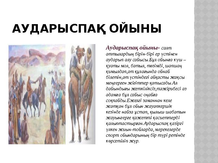 АУДАРЫСПАҚ ОЙЫНЫ Аударыспақ ойыны- салт аттылардың бірін-бірі ер үстінен аударып алу сайысы.Бұл ойынға күш – қуаты мол, баты