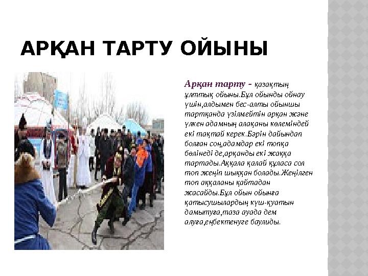АРҚАН ТАРТУ ОЙЫНЫ Арқан тарту - қазақтың ұлттық ойыны.Бұл ойынды ойнау үшін,алдымен бес-алты ойыншы тартқанда үзілмейтін ар