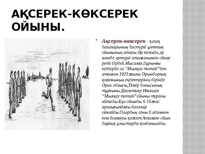 АҚСЕРЕК-КӨКСЕРЕК ОЙЫНЫ.  Ақсерек-көксерек - қазақ балаларының дәстүрлі ұлттық ойынының атауы.Әр кезеңде,әр өлкеде әртүрлі
