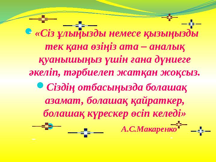  «Сіз ұлыңызды немесе қызыңызды тек қана өзіңіз ата – аналық қуанышыңыз үшін ғана дүниеге әкеліп, тәрбиелеп жатқан жоқсыз. 