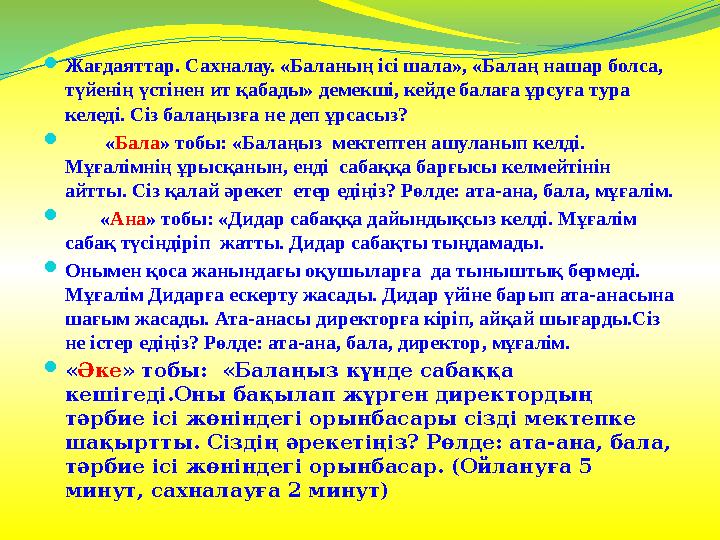  Жағдаяттар. Сахналау. «Баланың ісі шала», «Балаң нашар болса, түйенің үстінен ит қабады» демекші, кейде балаға ұрсуға тура к
