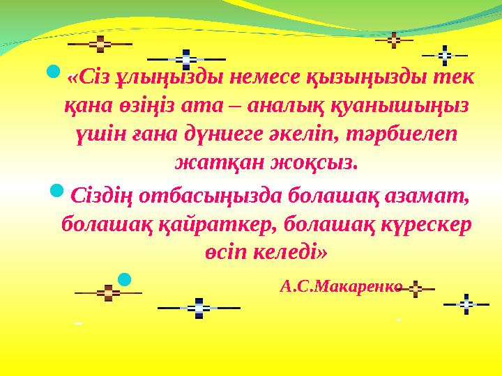  «Сіз ұлыңызды немесе қызыңызды тек қана өзіңіз ата – аналық қуанышыңыз үшін ғана дүниеге әкеліп, тәрбиелеп жатқан жоқсыз. 