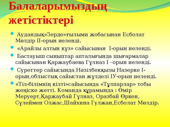Балаларымызды ң жетістіктері  Аудандық«Зерде»ғылыми жобасынан Есболат Мөлдір ІІ-орын иеленді.  «Арайлы алтын күз» сайысы