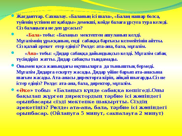  Жағдаяттар. Сахналау. «Баланың ісі шала», «Балаң нашар болса, түйенің үстінен ит қабады» демекші, кейде балаға ұрсуға тура ке