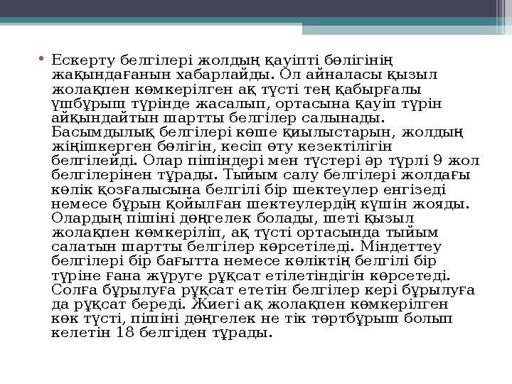 • Ескерту белгілері жолдың қауіпті бөлігінің жақындағанын хабарлайды. Ол айналасы қызыл жолақпен көмкерілген ақ түсті тең қабы