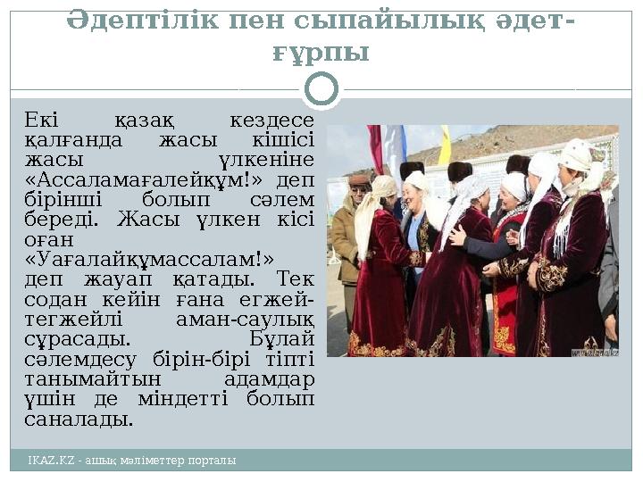 Әдептілік пен сыпайылық әдет- ғұрпы Екі қазақ кездесе қалғанда жасы кішісі жасы үлкеніне «Ассаламағалейқұм!» деп бірін