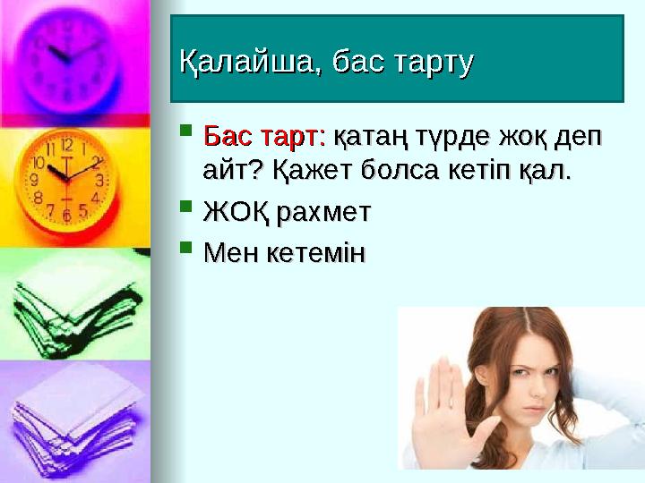 Қалайша, бас тартуҚалайша, бас тарту  Бас тарт: Бас тарт: қатаң түрде жоқ деп қатаң түрде жоқ деп айт? Қажет болса кетіп қал.
