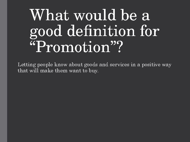 What would be a good definition for “Promotion”? Letting people know about goods and services in a positive way that will mak