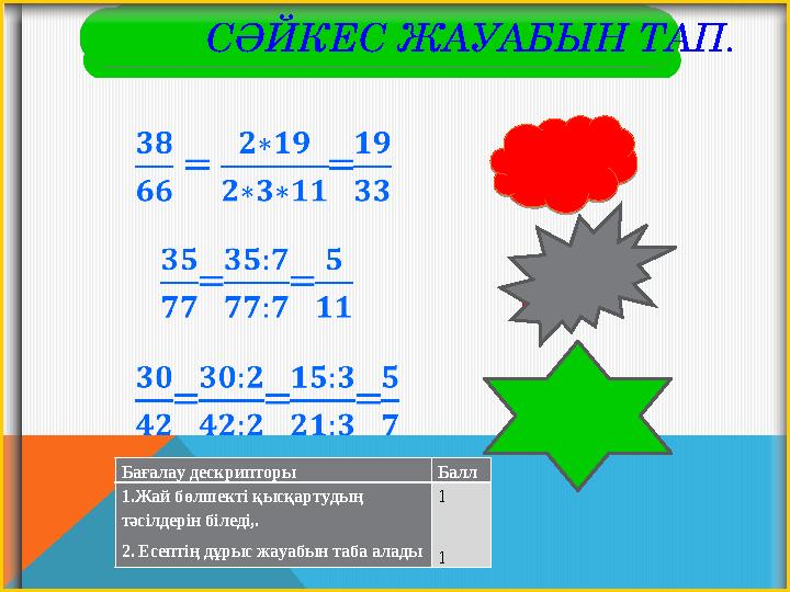 СӘЙКЕС ЖАУАБЫН ТАП. 3 тәсіл 2 тәсіл 1 тәсіл Бағалау дескрипторы Балл 1.Жай бөлшекті қысқартудың тәсілдерін біледі,. 2. Есептің