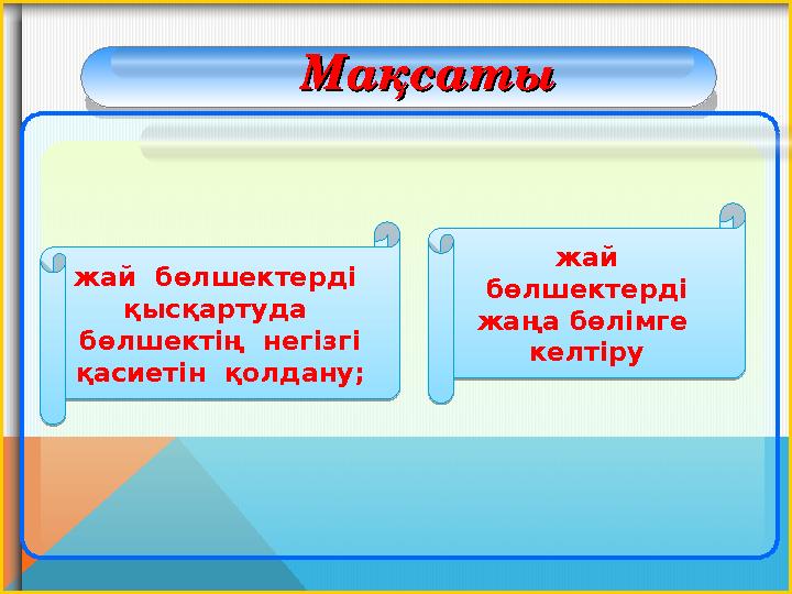 МақсатыМақсаты жай бөлшектерді жаңа бөлімге келтіружай бөлшектерді қысқартуда бөлшектің негізгі қасиетін қолдану;
