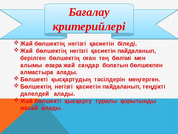 Бағалау критерийлері  Жай бөлшектің негізгі қасиетін біледі.  Жай бөлшектің негізгі қасиетін пайдаланып, берілген бөл