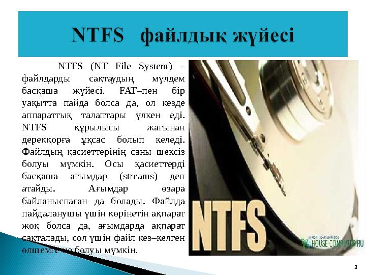 NTFS (NT File System) – файлдарды сақтаудың мүлдем басқаша жүйесі. FAT– пен бір уақытта пайда болса да, ол кезд