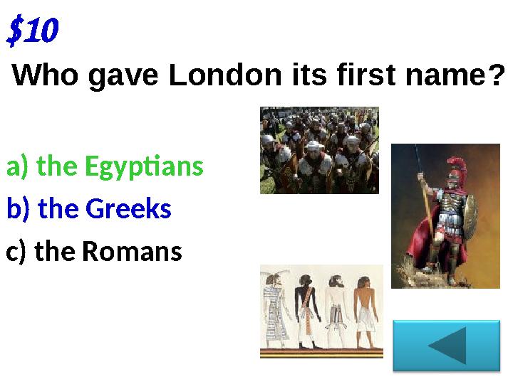 $10 Who gave London its first name ? a) the Egyptians b) the Greeks c) the Romans